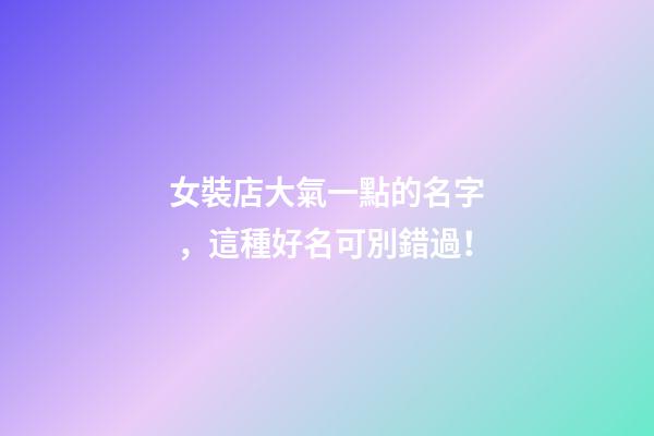 女裝店大氣一點的名字，這種好名可別錯過！-第1張-店鋪起名-玄機派